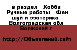  в раздел : Хобби. Ручные работы » Фен-шуй и эзотерика . Волгоградская обл.,Волжский г.
